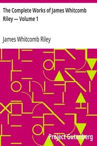 The Complete Works of James Whitcomb Riley — Volume 1 — James Whitcomb Riley cover