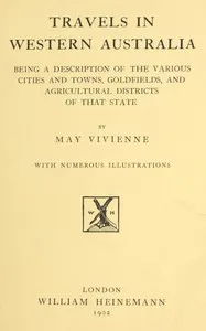Travels in Western Australia: being a description of the various cities and towns, goldfields, and agricultural districts of that state — May Vivienne cover