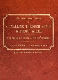 Signalling across space without wires: being a description of the work of Hertz & his successors cover