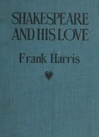 Shakespeare and His Love: A Play in Four Acts and an Epilogue — Frank Harris cover