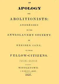 An apology for abolitionists: addressed by the anti-slavery society of Meriden, Conn., to their fellow citizens — Conn. Anti-slavery Society of Meriden cover