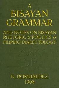Bisayan grammar and notes on Bisayan rhetoric and poetics and Filipino dialectology cover