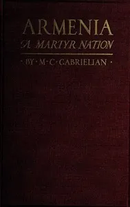 Armenia, a martyr nation: A historical sketch of the Armenian people from traditional times to the present tragic days — Mugurdich Chojhauji Gabrielian cover