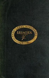 The hand-book of the law of legacies: containing a statement of the nature of legacies, and the accidents to which they are subjects; together with the rights of legatees, and the causes and manner of the ademption, cumulation, and abatement of their — Anonymous cover