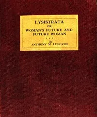 Lysistrata : $b or, Woman's future and future woman — Anthony M. (Anthony Mario) Ludovici cover