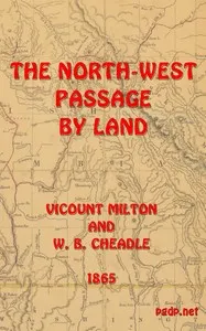 The North-West Passage by land: Being the narrative of an expedition from the Atlantic to the Pacific, undertaken with the view of exploring a route across the continent to British Columbia through British territory, by one of the northern passes in — William Fitzwilliam, Viscount Milton cover