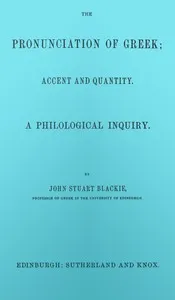 The pronunciation of Greek; accent and quantity. A philological inquiry — John Stuart Blackie cover