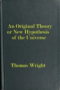 An original theory or new hypothesis of the universe: founded upon the laws of nature, and solving by mathematical principles the general phænomena of the visible creation; and particularly the via lactea ... — Thomas Wright cover