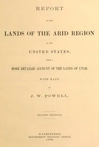Report on the lands of the arid region of the United States, with a more detailed account of the lands of Utah — John Wesley Powell cover