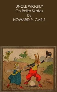 Uncle Wiggily on roller skates: $b Or, What happened when the Skillery Skallery Alligator gave chase; and, Uncle Wiggily is snowballed by the Fox and Wolf; also, Uncle Wiggily plays a joke on the Wolf — Howard Roger Garis cover