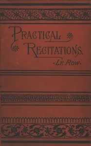 Practical recitations: $b Selections for literary exercises appropriate for reception-days, holidays, poets' birthdays, etc. — Caroline B. (Caroline Bigelow) Le Row cover
