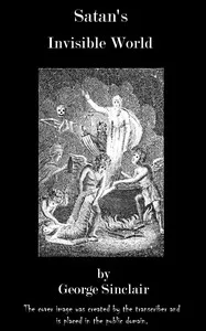 Satan's Invisible World Discovered: $b or a choice collection of modern relations, proving evidently, against the atheists of this present age, that there are devils, spirits, witches, and apparitions, from authentic records, and attestations of witn — George Sinclair cover