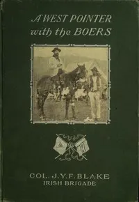 A West Pointer with the Boers: $b personal narrative of Colonel J. Y. F. Blake, commander of the Irish brigade — John Y. Fillmore Blake cover