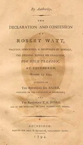 The declaration and confession of Robert Watt : $b Written, subscribed, & delivered by himself, the evening before his execution, for high treason, at Edinburgh, October 15, 1794 — Robert Watt cover