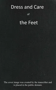 Dress and care of the feet: $b showing their natural shape and construction; their usual distorted condition; how corns, bunions, flat feet, and other deformities are caused, with instructions for their prevention or cure. Also, directions for dressi — John Lord Peck cover