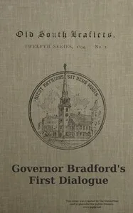 Governor Bradford's first dialogue: A dialogue, or the sum of a conference between some young men born in New England and sundry ancient men that came out of Holland and old England, anno Domini 1648. — William Bradford cover