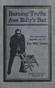 Burning truths from Billy's bat : $b A graphic description of the remarkable conversion of Rev. "Billy" Sunday (the world's famous evangelist)—embodying anecdotes, terse sayings, etc., compiled from various sources — Billy Sunday cover