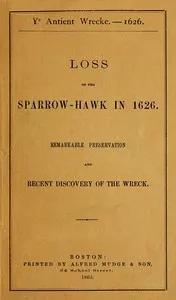 Ye antient wrecke—1626: Loss of the Sparrow-Hawk in 1626. Remarkable preservation and recent discovery of the wreck — Charles W. (Charles Walter) Livermore cover