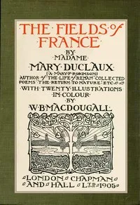 The fields of France : $b with twenty illustrations in color — A. Mary F. (Agnes Mary Frances) Robinson cover