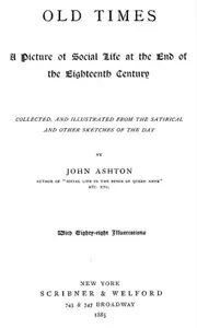 Old times : $b A picture of social life at the end of the eighteenth century — John Ashton cover