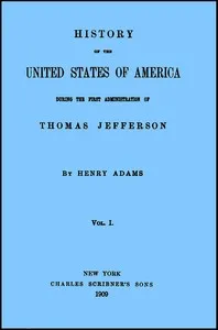 History of the United States of America, Volume 1 (of 9) : $b During the first administration of Thomas Jefferson — Henry Adams cover