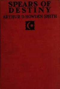 Spears of destiny : $b A story of the first capture of Constantinople — Arthur D. Howden (Arthur Douglas Howden) Smith cover