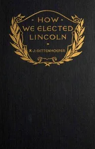 How we elected Lincoln: personal recollections of Lincoln and men of his time — Abram J. (Abram Jesse) Dittenhoefer cover
