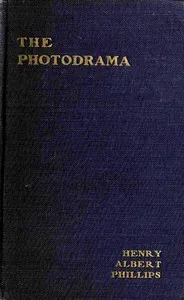 The photodrama : $b The philosophy of its principles, the nature of its plot, its dramatic construction and technique, illumined by copious examples, together with a complete photoplay and a glossary, making the work a practical treatise — Henry Albert Phillips cover