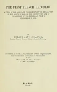The first French Republic: A study of the origin and the contents of the declaration of the rights of man, of the constitution, and of the adoption of the republican form of government in 1792 — Horace Mann Conaway cover
