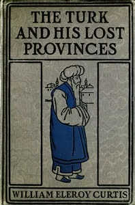 The Turk and his lost provinces : $b Greece, Bulgaria, Servia, Bosnia — William Eleroy Curtis cover