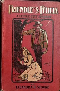 Friendless Felicia: Or, a little city sparrow — Eleanora H. Stooke cover