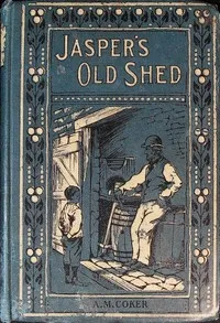 Jasper's old shed, and how the light shone in — A. M. Coker cover