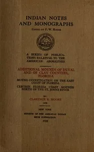 Additional mounds of Duval and of Clay counties, Florida; Mound investigation on the east coast of Florida; Certain Florida coast mounds north of the St. Johns river — Clarence B. (Clarence Bloomfield) Moore cover