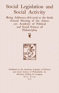 Social legislation and social activity: being addresses delivered at the sixth annual meeting of the American academy of political and social science of Philadelphia — American Academy of Political and Social Science cover