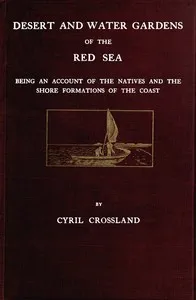 Desert and water gardens of the Red Sea : $b Being an account of the natives and the shore formations of the coast — Cyril Crossland cover