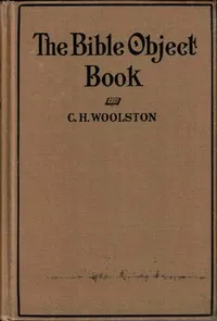 The Bible object book : $b A book of object lessons which are different, written in plain English and in common words — C. H. (Clarence Herbert) Woolston cover