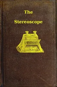 The stereoscope : $b its history, theory, and construction, with its application to the fine and useful arts and to education cover