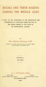 Books and their makers during the Middle Ages : $b A study of the conditions of the production and distribution of literature from the fall of the Roman Empire to the close of the seventeenth century, Vol. I — George Haven Putnam cover