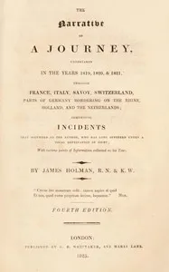The narrative of a journey undertaken in the years 1819, 1820 and 1821 through France, Italy, Savoy, Switzerland, parts of Germany bordering on the Rhine, Holland and the Netherlands: comprising incidents that occurred to the author, who has long — James Holman cover