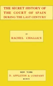 The secret history of the court of Spain during the last century — Rachel Challice cover