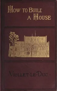 How to build a house : $b an architectural novelette — Eugène-Emmanuel Viollet-le-Duc cover