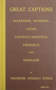 Great captains : $b A course of six lectures showing the influence on the art of war of the campaigns of Alexander, Hannibal, Cæsar, Gustavus Adolphus, Frederick, and Napoleon — Theodore Ayrault Dodge cover