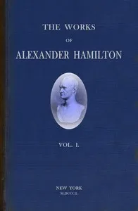 The works of Alexander Hamilton (vol. 1 of 7) : $b comprising his correspondence, and his political and official writings, exclusive of the Federalist, civil and military. — Alexander Hamilton cover