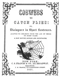 Cobwebs to catch flies: or, Dialogues in short sentences adapted to children from the age of three to eight years — Mrs. Lovechild cover