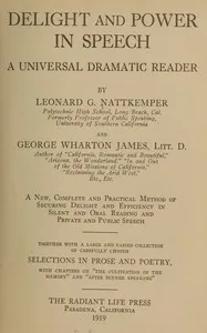 Delight and power in speech : $b A universal dramatic reader; a new, complete and practical method of securing delight and efficiency in silent and oral reading and private and public speech; together with a large and varied collection of carefully c — George Wharton James cover