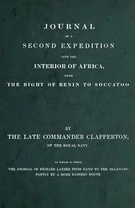 Journal of a second expedition into the interior of Africa, from the Bight of Benin to Soccatoo : $b To which is added, the journal of Richard Lander from Kano to the sea-coast, partly by a more eastern route. — Hugh Clapperton cover