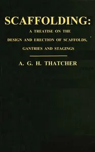 Scaffolding : $b a treatise on the design & erection of scaffolds, gantries, and stagings, with an account of the appliances used in connection therewith for the use of contractors, builders, clerks of works, etc., with a chapter on the legal aspect cover