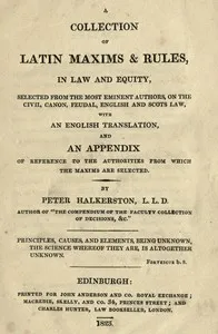 A collection of Latin maxims & rules, in law and equity : $b selected from the most eminent authors, on the civil, canon, feudal, English and Scots law, with an English translation, and an appendix of reference to the authorities from which the maxim cover