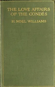 The love-affairs of the Condés (1530-1740) — H. Noel (Hugh Noel) Williams cover