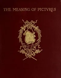 The meaning of pictures : $b Six lectures given for Columbia University at the Metropolitan Museum of Art — John C. Van Dyke cover